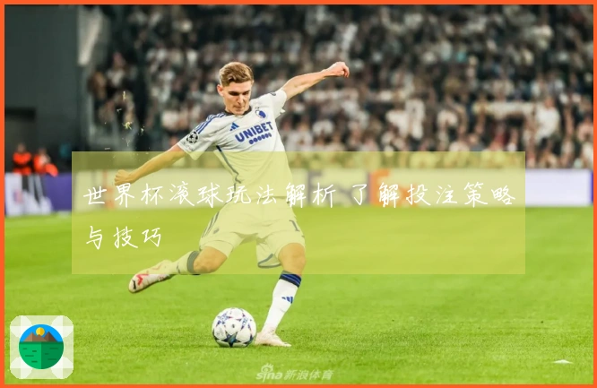 世界杯滚球玩法解析 了解投注策略与技巧