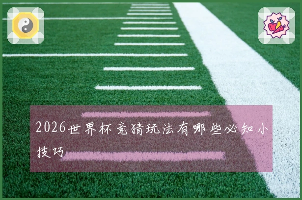 2026世界杯竞猜玩法有哪些必知小技巧
