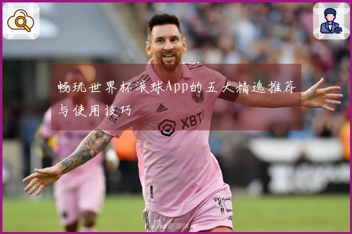 畅玩世界杯滚球App的五大精选推荐与使用技巧