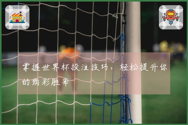 掌握世界杯投注技巧，轻松提升你的购彩胜率