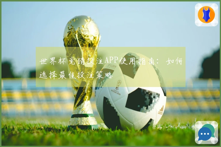 世界杯竞猜投注APP使用指南：如何选择最佳投注策略